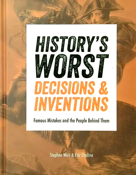 History's Worst Decisions and Inventions: Famous Mistakes and the People Behind Them