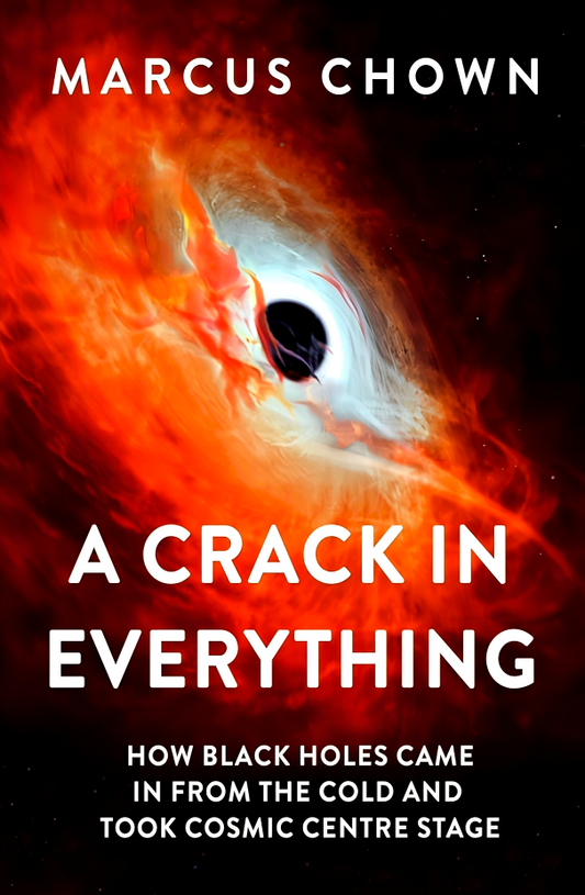 A Crack In Everything: How Black Holes Came In From The Cold And Took Cosmic Centre Stage