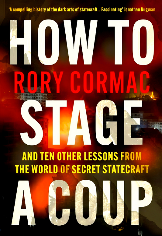 How To Stage A Coup: And Ten Other Lessons from the World of Secret Statecraft