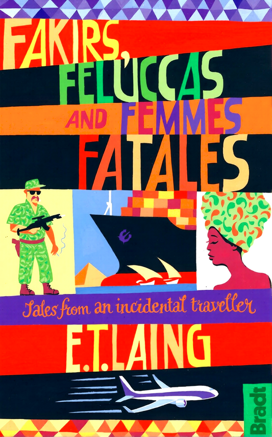 Fakirs, Feluccas And Femmes Fatales: Tales From An Incidental Traveller