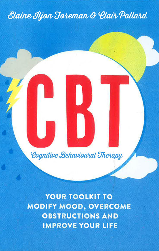 COGNITIVE BEHAVIOURAL THERAPY: YOUR TOOLKIT TO MODIFY MOOD, OVERCOMING OBSTRUCTIONS & IMPROVE YOUR LIFE