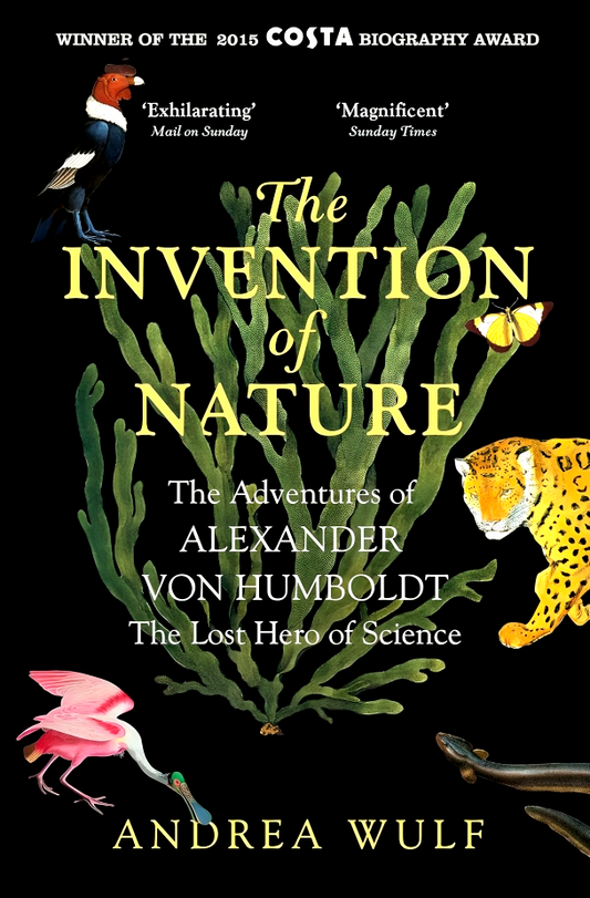 The Invention of Nature: The Adventures of Alexander von Humboldt, the Lost Hero of Science