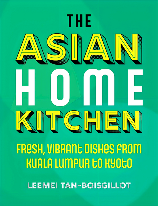 The Asian Home Kitchen: Fresh, vibrant dishes from Kuala Lumpur to Kyoto