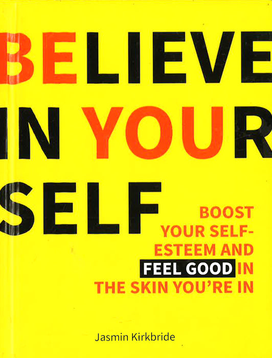 Believe In Yourself : Boost Your Self-Esteem And Feel Good In The Skin You'Re In