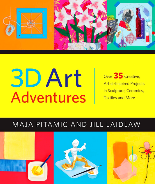 3D Art Adventures: Over 35 Creative Artist-Inspired Projects in Sculpture, Ceramics, Textiles and More
