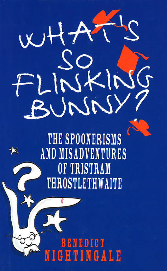 Whats So Flinking Bunny: The Spoonerisms And Misadventures Of Tristram Throstlet