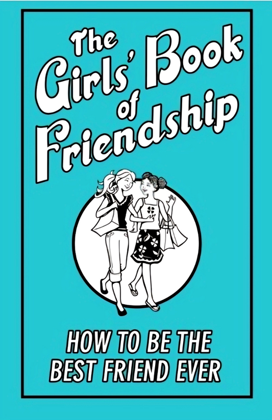 The Girls' Book Of Friendship: How To Be The Best Friend Ever
