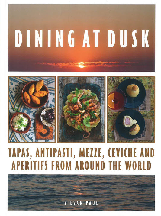 Dining At Dusk: Tapas, Antipasti, Mezze, Ceviche And Aperitifs From Around The World