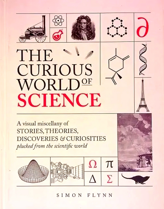 The Curious World Of Science: A Visual Miscellany Of Stories, Theories, Discoveries & Curiosities Plucked From The Scientific World