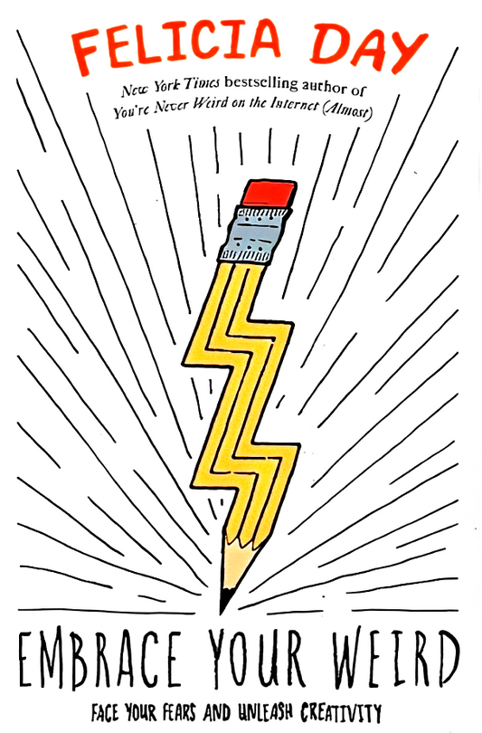 Embrace Your Weird: Face Your Fears And Unleash Creativity