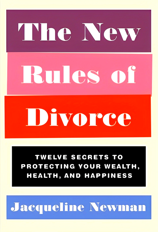 The New Rules Of Divorce: Twelve Secrets To Protecting Your Wealth, Health, And Happiness