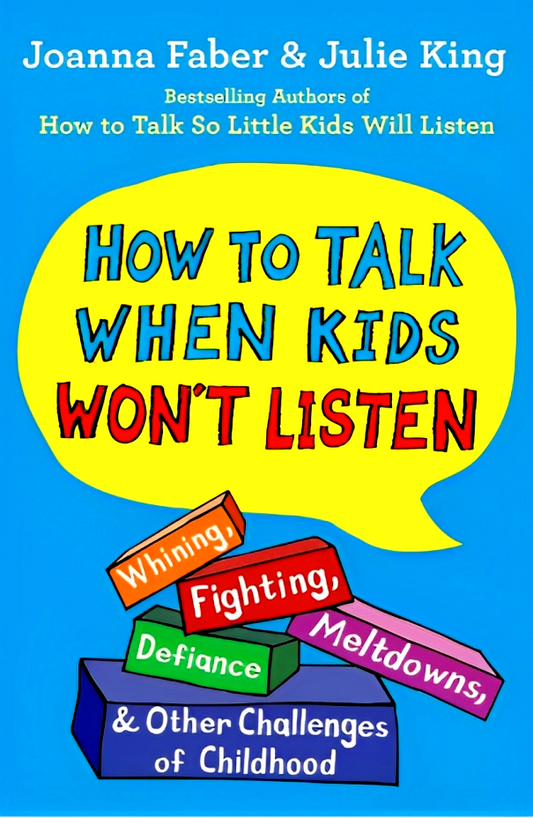 How to Talk When Kids Won't Listen: Whining, Fighting, Meltdowns, Defiance, and Other Challenges of Childhood