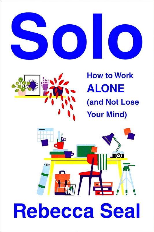 Solo: How To Work Alone (And Not Lose Your Mind)