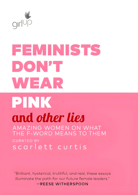 Feminists Don't Wear Pink and Other Lies: Amazing Women on What the F-Word Means to Them