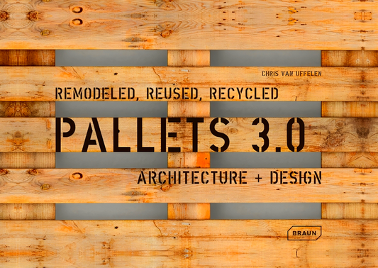 Pallets 3.0: Remodeled, Reused, Recycled: Architecture + Design