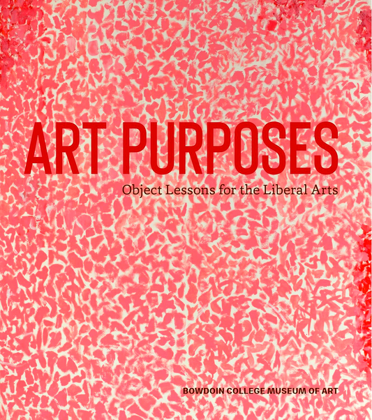 Art Purposes: Object Lessons For The Liberal Arts (Bowdoin College Museum Of Art)