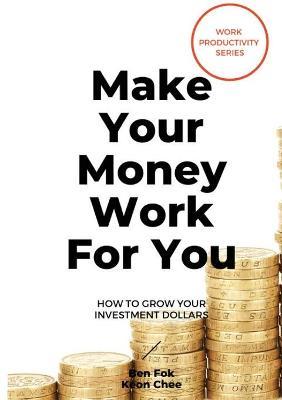 Make Your Money Work For You: How To Grow Your Investment Dollars. By Keon Chee
