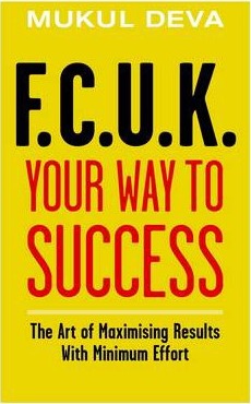 F.C.U.K Your Way To Success: The Art Of Maximising Results With Minimum Effort