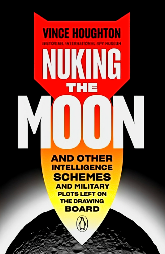 Nuking The Moon : And Other Intelligence Schemes and Military Plots Left on the Drawing Board