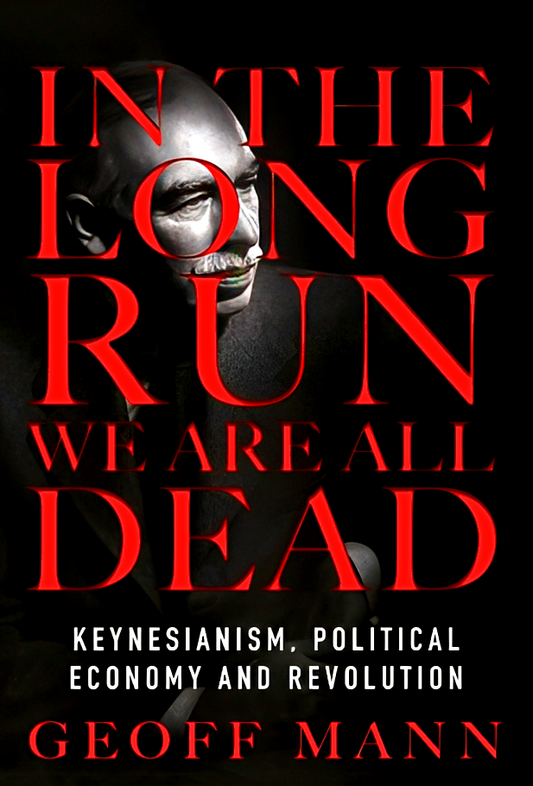 In the Long Run We Are All Dead : Keynesianism, Political Economy, and Revolution