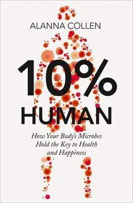 10% Human: How Your Body's Microbes Hold The Key To Health and Happiness