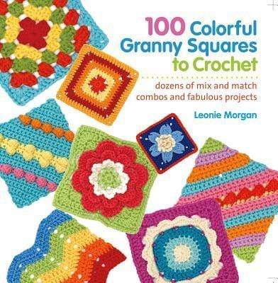 100 Colorful Granny Squares to Crochet : Dozens of Mix and Match Combos and Fabulous Projects