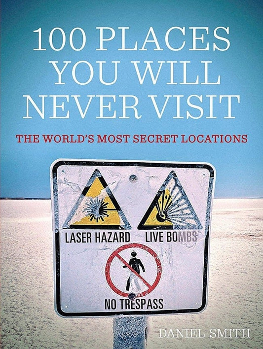 100 Places You Will Never Visit: The World's Most Secret Locations