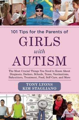 101 Tips For The Parents Of Girls With Autism: The Most Crucial Things You Need To Know About Diagnosis, Doctors, Schools, Taxes, Vaccinations, Babysitters, Treatment, Food, Self-Care, And More