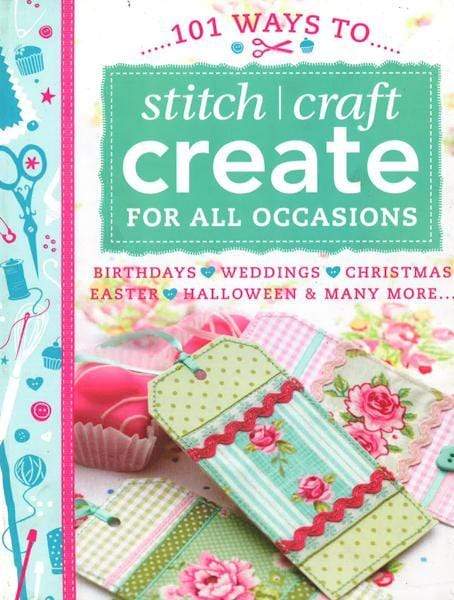 101 Ways To Stitch, Craft, Create For All Occasions: Birthdays, Weddings, Christmas, Easter, Halloween And Many More...