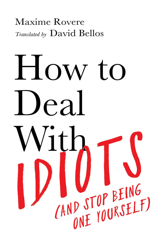 How To Deal With Idiots (And Stop Being One Yourself)