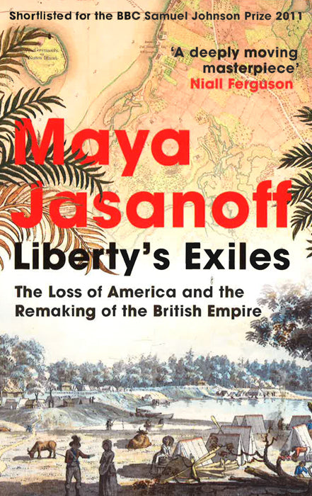 Liberty's Exiles: The Loss Of America And The Remaking Of The British Empire.
