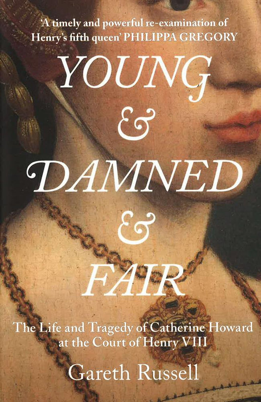 Young And Damned And Fair: The Life And Tragedy Of Catherine Howard At The Court Of Henry Viii