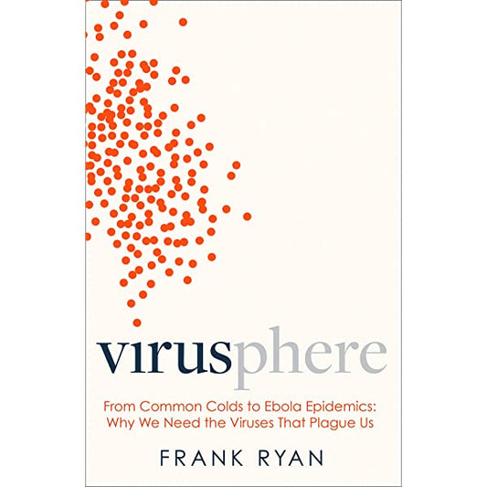 Virusphere: From Common Colds To Ebola Epidemics - Why We Need The Viruses That Plague Us