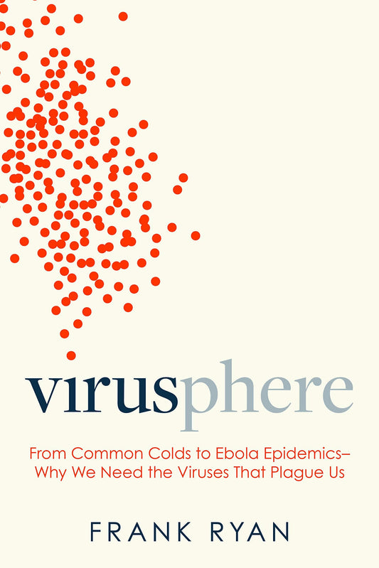Virusphere: From Common Colds To Ebola Epidemics - Why We Need The Viruses That Plague Us