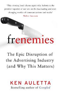 Frenemies: The Epic Disruption Of The Advertising Industry (And Why This Matters)