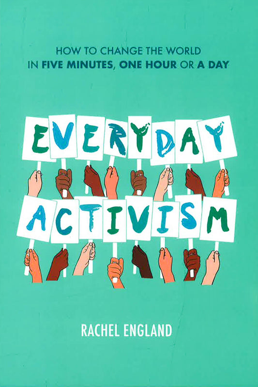 Everyday Activism: How To Change The World In Five Minutes, One Hour Or A Day