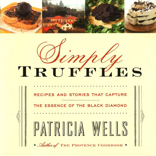 Simply Truffles: Recipes And Stories That Capture The Essence Of The Black Diamond