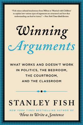 Winning Arguments: What Works and Doesn't Work in Politics, the Bedroom, the Courtroom, and the Classroom