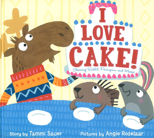 I Love Cake!: Starring Rabbit, Porcupine, And Moose