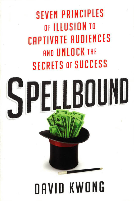Spellbound : Seven Principles Of Illusion To Captivate Audiences And Unlock The Secrets Of Success