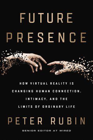Future Presence: How Virtual Reality Is Changing Human Connection, Intimacy, And The Limits Of Ordinary Life