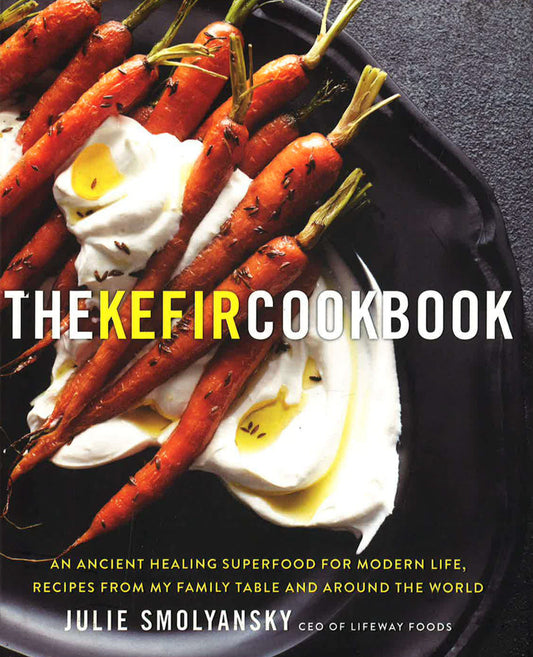 The Kefir Cookbook: An Ancient Healing Beverage for Modern Life, Recipes from My Family Table and Around the World