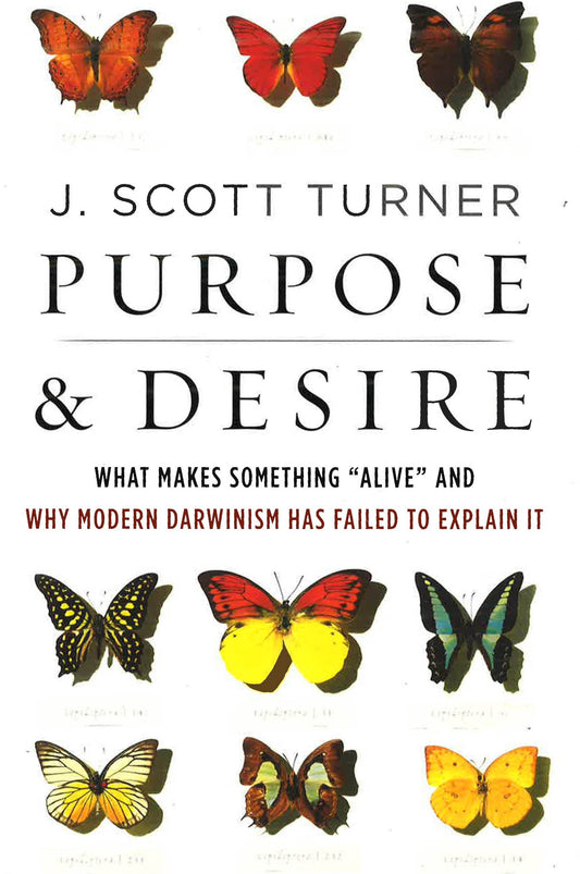 Purpose And Desire: What Makes Something "Alive" And Why Modern Darwinism Has Failed To Explain It