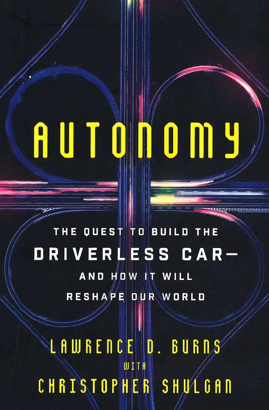 Autonomy: The Quest To Build The Driverless Car, And How It Will Reshape Our World