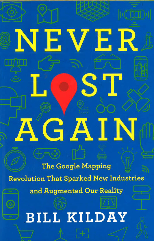 Never Lost Again: The Google Mapping Revolution That Sparked New Industries And Augmented Our Reality