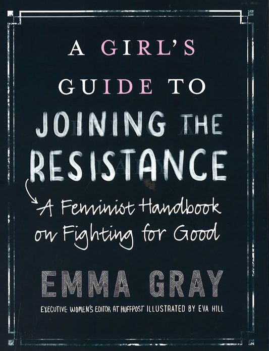 A Girl's Guide To Joining The Resistance: A Handbook On Feminism And Fighting For Good