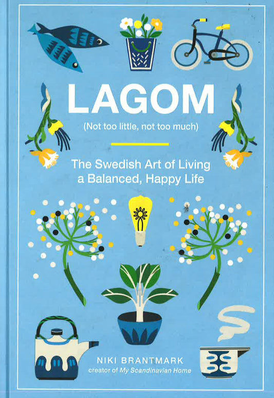 Lagom: Not Too Little, Not Too Much: The Swedish Art Of Living A Balanced, Happy Life
