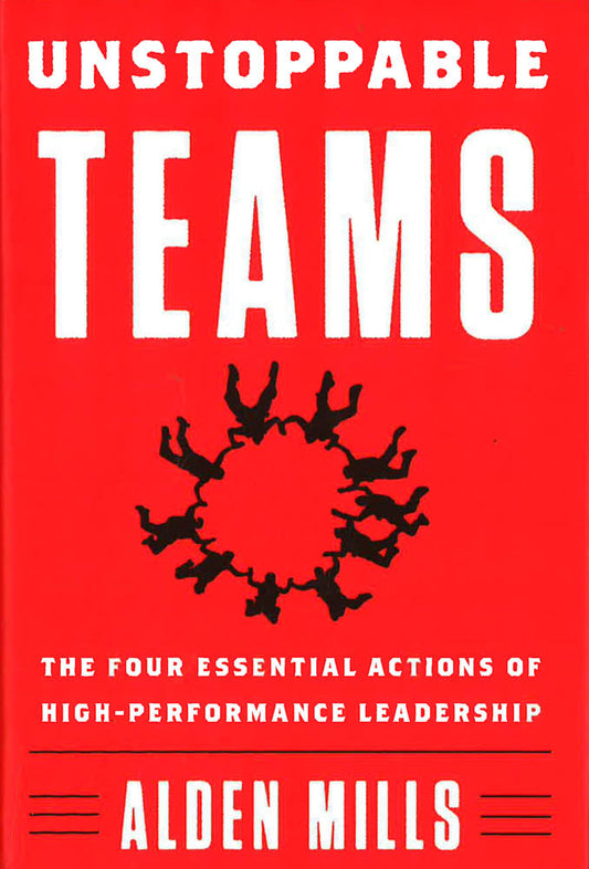 Unstoppable Teams: The Four Essential Actions of High-Performance Leadership