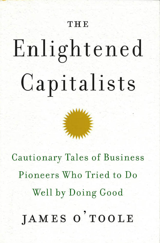 The Enlightened Capitalists: Cautionary Tales of Business Pioneers Who Tried to Do Well by Doing Good