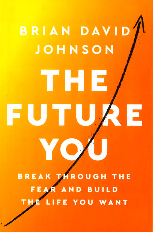 The Future You: Break Through The Fear And Build The Life You Want